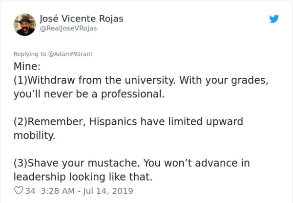 document - Jos Vicente Rojas Rojas Mine 1Withdraw from the university. With your grades, you'll never be a professional. 2Remember, Hispanics have limited upward mobility. 3Shave your mustache. You won't advance in leadership looking that. 34