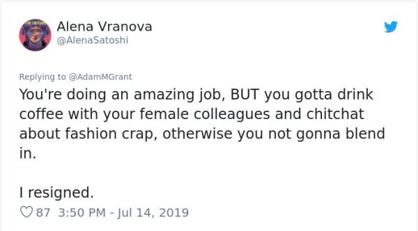 depression a choice - Alena Vranova You're doing an amazing job, But you gotta drink coffee with your female colleagues and chitchat about fashion crap, otherwise you not gonna blend in. I resigned. 87