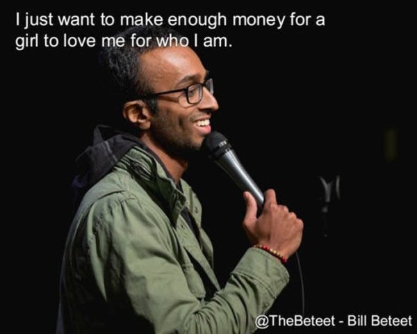 standup comedy quotes - I just want to make enough money for a girl to love me for who I am. Bill Beteet