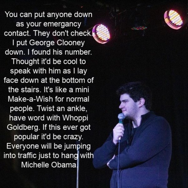 song - You can put anyone down as your emergancy contact. They don't check. I put George Clooney down. I found his number. Thought it'd be cool to speak with him as I lay face down at the bottom of the stairs. It's a mini MakeaWish for normal people. Twis