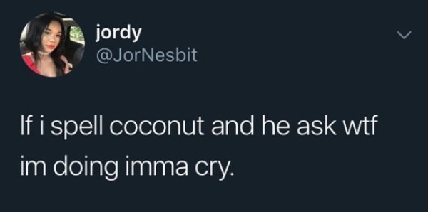 spelling coconut sex - don't care about an argument i ll st - jordy If i spell coconut and he ask wtf im doing imma cry.