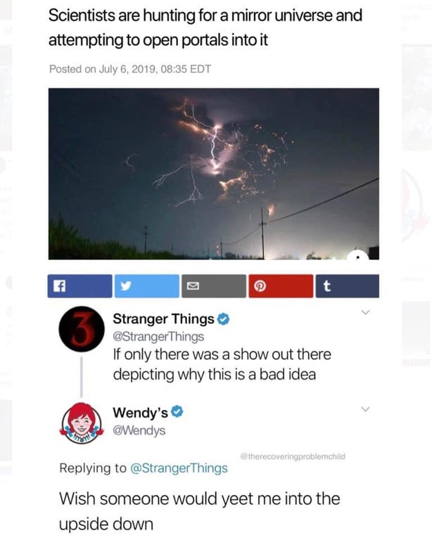 sky - Scientists are hunting for a mirror universe and attempting to open portals into it Posted on , Edt Stranger Things Things If only there was a show out there depicting why this is a bad idea Wendy's Things Wish someone would yeet me into the upside 
