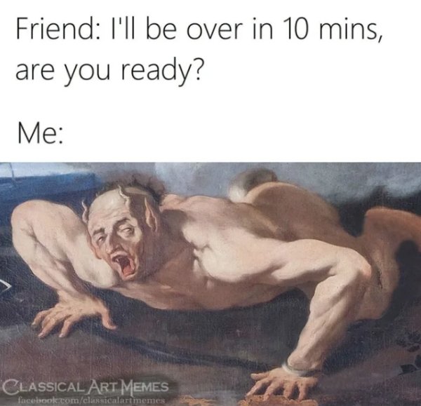 Art - Friend I'll be over in 10 mins, are you ready? Me Classical Art Memes facebook.comclassicalart memes