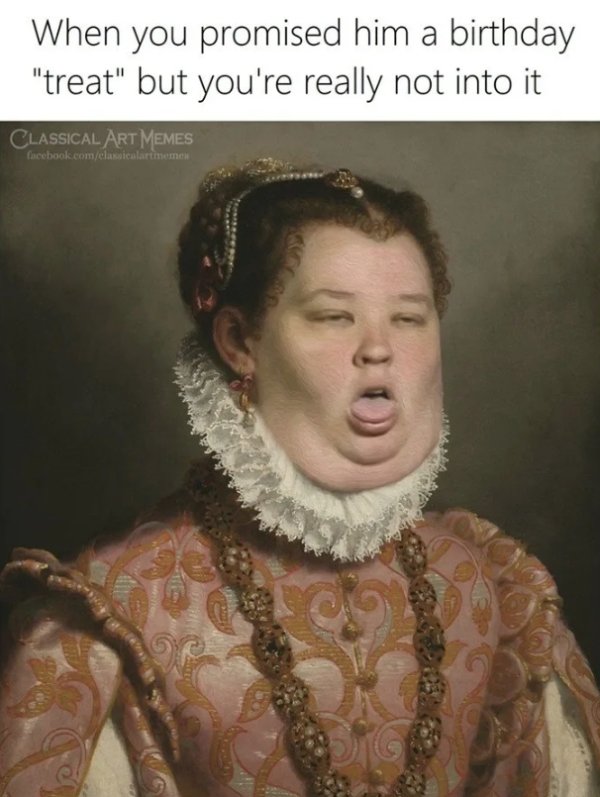 funny renaissance - When you promised him a birthday "treat" but you're really not into it Classical Art Memes facebook.comclassicalartemen