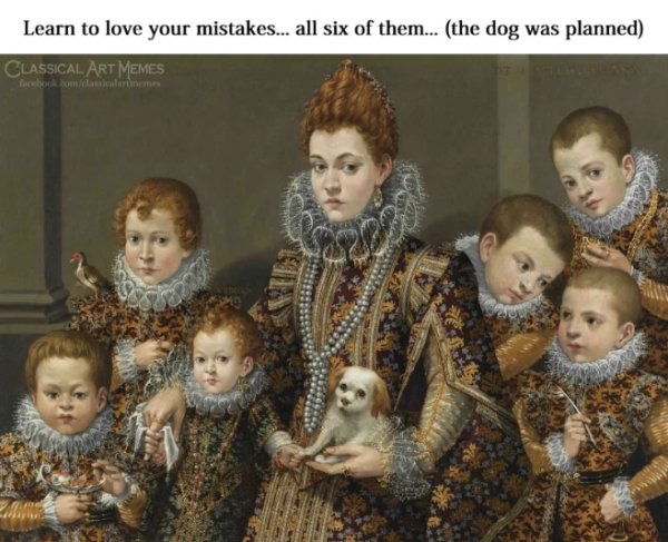 lavinia fontana - Learn to love your mistakes... all six of them... the dog was planned Classical Art Memes