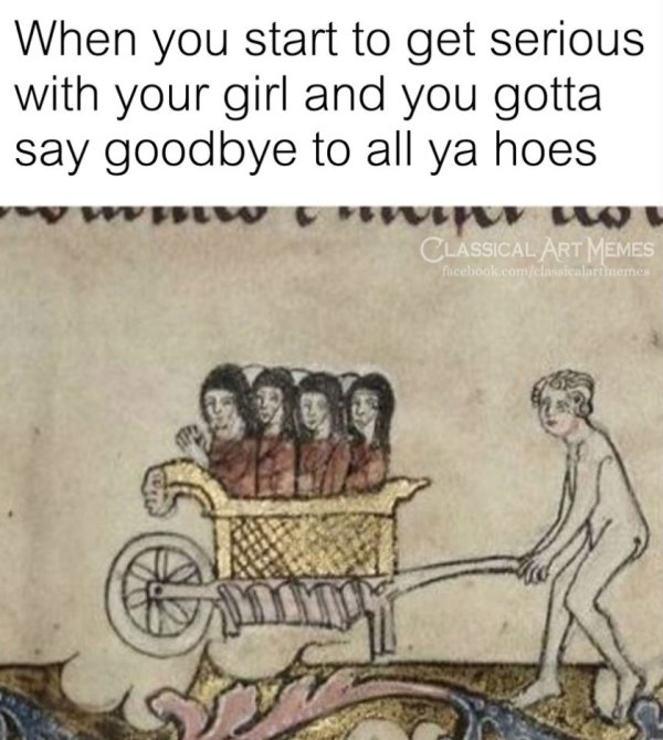 classical art memes hoes - When you start to get serious with your girl and you gotta say goodbye to all ya hoes Classical Art Memes facebook.comclassical rememes