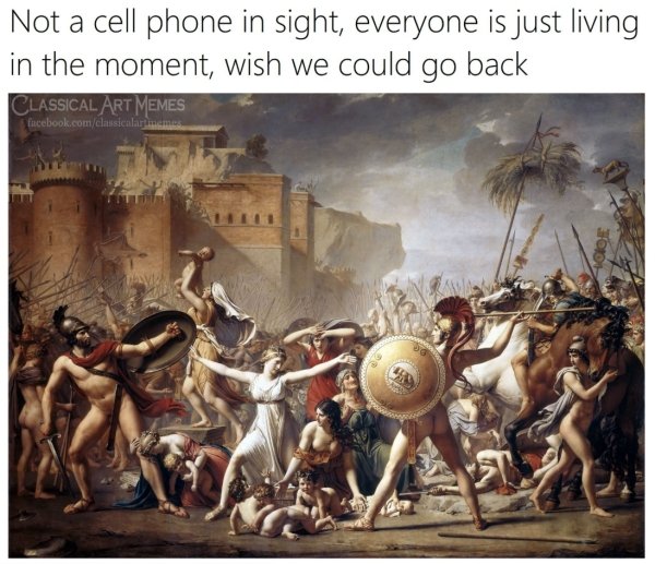 intervention of the sabine women - Not a cell phone in sight, everyone is just living in the moment, wish we could go back Classical Art Memes facebook.comclassicalart