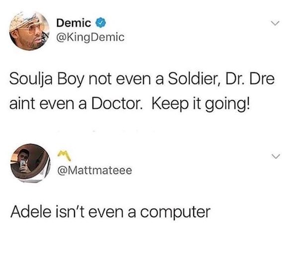 snoop dogg isn t even a dog - Demic Soulja Boy not even a Soldier, Dr. Dre aint even a Doctor. Keep it going! Adele isn't even a computer