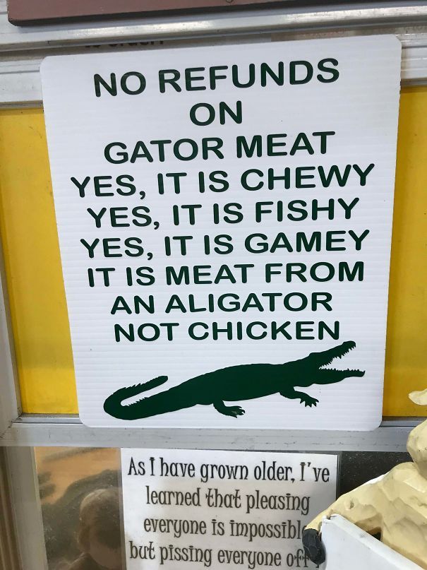gator meat meme - No Refunds On Gator Meat Yes, It Is Chewy Yes, It Is Fishy Yes, It Is Gamey It Is Meat From An Aligator Not Chicken As I have grown older, I've learned that pleasing everyone is impossibl but pissing everyone oft
