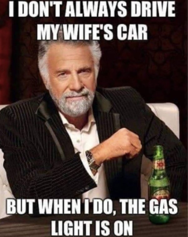 interesting man in the world - I Don'T Always Drive My Wife'S Car But When I Do, The Gas Light Is On