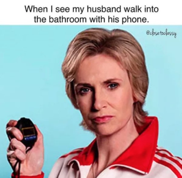jane lynch - When I see my husband walk into the bathroom with his phone. toclassy