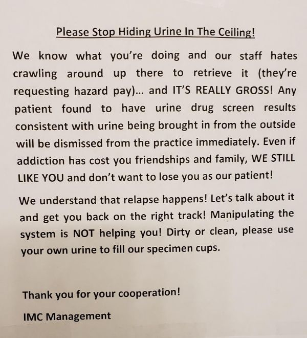 Please Stop Hiding Urine In The Ceiling! We know what you're doing and our staff hates crawling around up there to retrieve it they're requesting hazard pay... and It'S Really Gross! Any patient found to have urine drug screen results consisten
