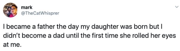 document - 9 mark I became a father the day my daughter was born but I didn't become a dad until the first time she rolled her eyes at me.