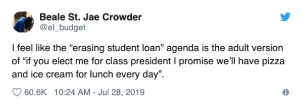 document - Beale St. Jae Crowder I feel the "erasing student loan" agenda is the adult version of "if you elect me for class president I promise we'll have pizza and ice cream for lunch every day".