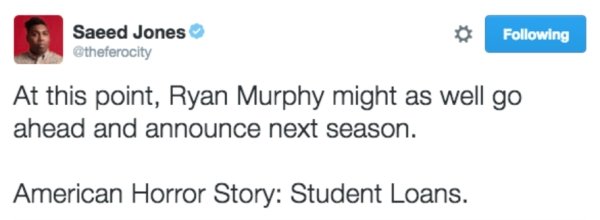 document - Saeed Jones ing At this point, Ryan Murphy might as well go ahead and announce next season. American Horror Story Student Loans.