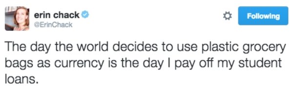 funny condom tweets - erin chack ErinChack ing The day the world decides to use plastic grocery bags as currency is the day I pay off my student loans.