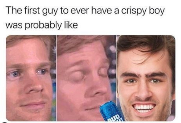 first guy to sleep meme - The first guy to ever have a crispy boy was probably di