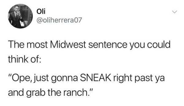 you too - Oli The most Midwest sentence you could think of "Ope, just gonna Sneak right past ya and grab the ranch."