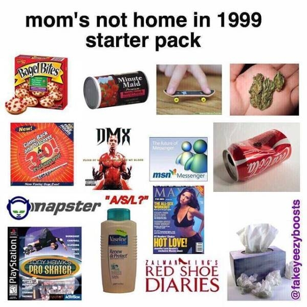 moms not home starter pack - mom's not home in 1999 starter pack Bagel Bitec Minute Maid New! Dmx Back and Discover dir? msn Messenger napster "ASil ?" Ma The Directie Vaseline Hot Love! E PlayStation & Protect Tony Hawks Zauvainilig $ Pro Skater Red Shoe