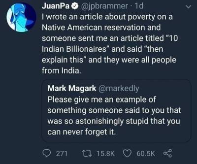 atmosphere - JuanPa . 1d I wrote an article about poverty on a Native American reservation and someone sent me an article titled "10 Indian Billionaires" and said "then explain this" and they were all people from India. Mark Magark Please give me an examp