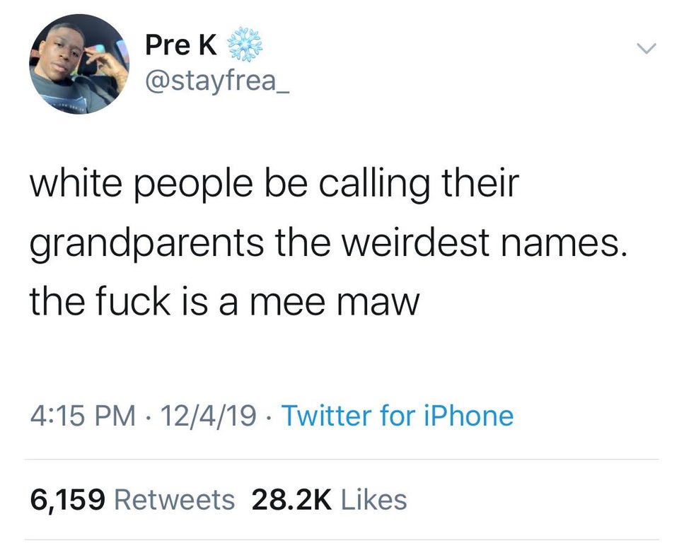 donald trump twitter quote - Pre K white people be calling their grandparents the weirdest names. the fuck is a mee maw 12419 Twitter for iPhone 6,159