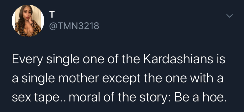 presentation - Every single one of the Kardashians is a single mother except the one with a sex tape.. moral of the story Be a hoe.