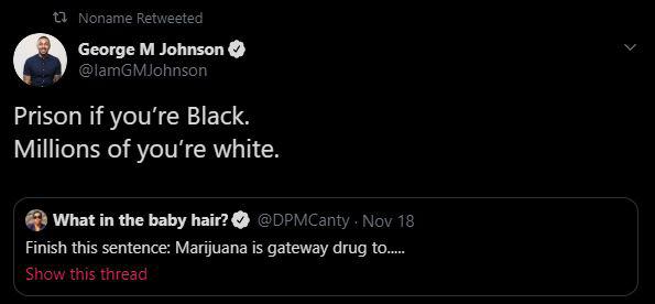 screenshot - t. Noname Retweeted George M Johnson Prison if you're Black. Millions of you're white. What in the baby hair? ~ . Nov 18 Finish this sentence Marijuana is gateway drug to..... Show this thread