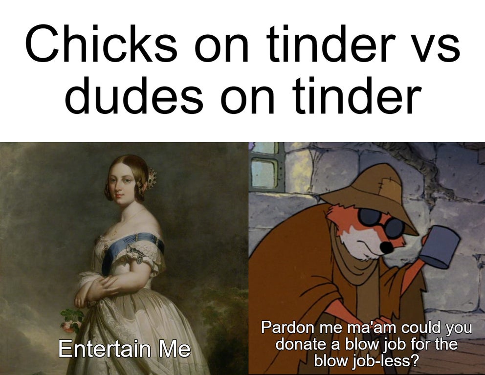 Internet meme - Chicks on tinder vs dudes on tinder Entertain Me Pardon me ma'am could you donate a blow job for the blow jobless?