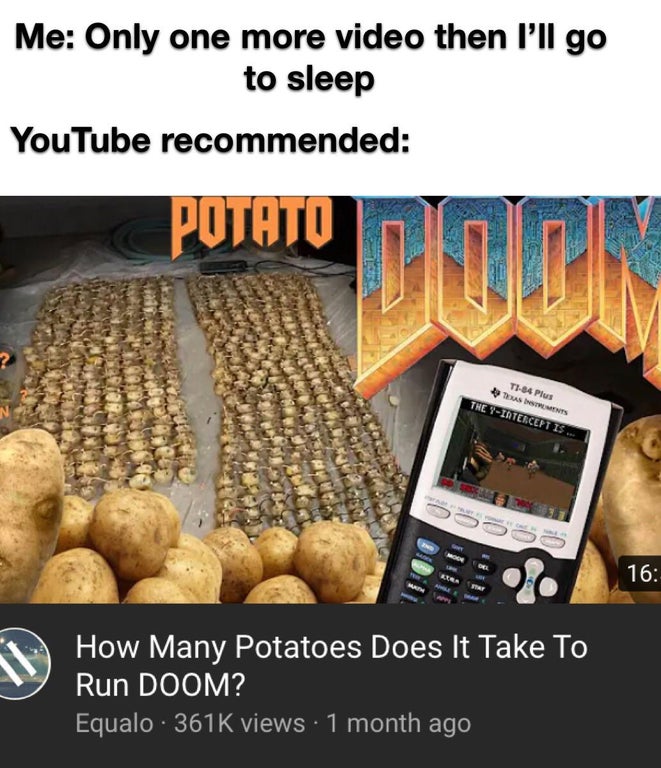 doom run potato - Me Only one more video then I'll go to sleep YouTube recommended Potato Doon T184 Plus Tents The YInterceptis 16 How Many Potatoes Does It Take To Run Doom? Equalo 3616 views 1 month ago