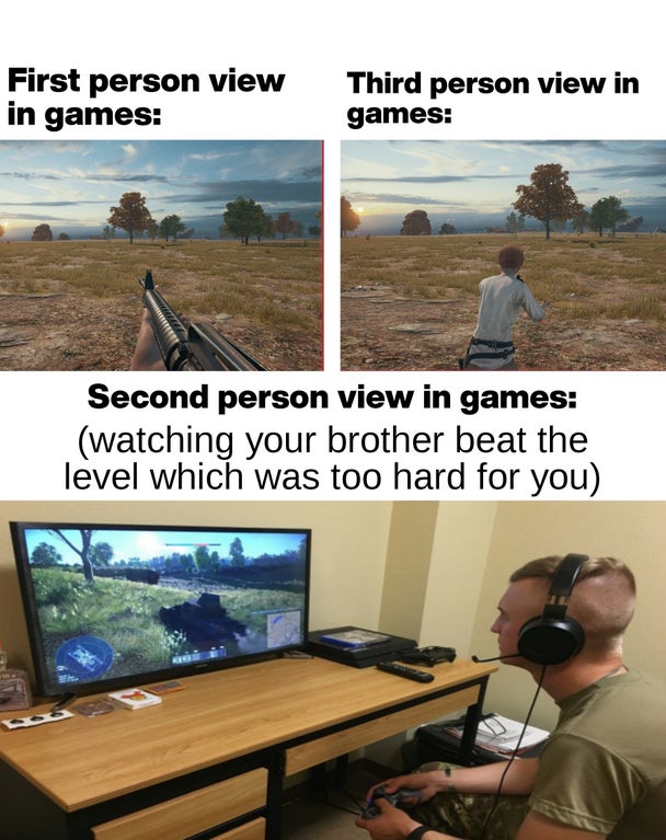 First person view in games Third person view in games Second person view in games watching your brother beat the level which was too hard for you