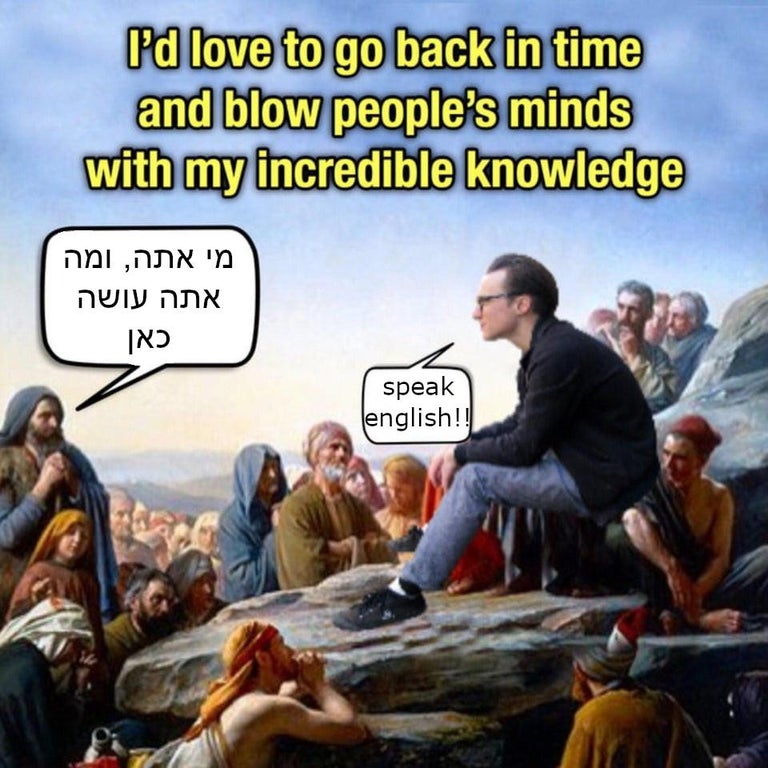 i d love to go back in time meme - P'd love to go back in time and blow people's minds with my incredible knowledge , speak english!!