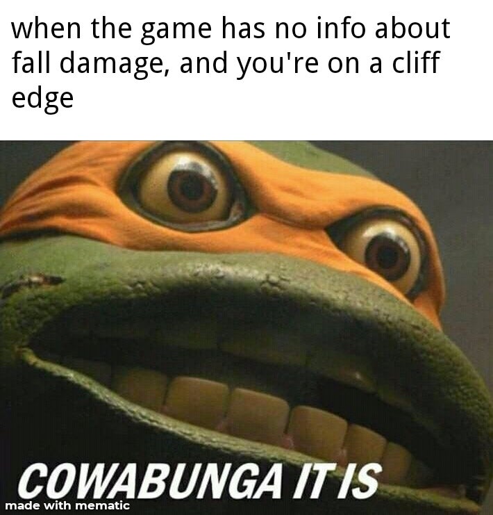 cowabunga meme - when the game has no info about fall damage, and you're on a cliff edge Cowabunga It Is made with mematic