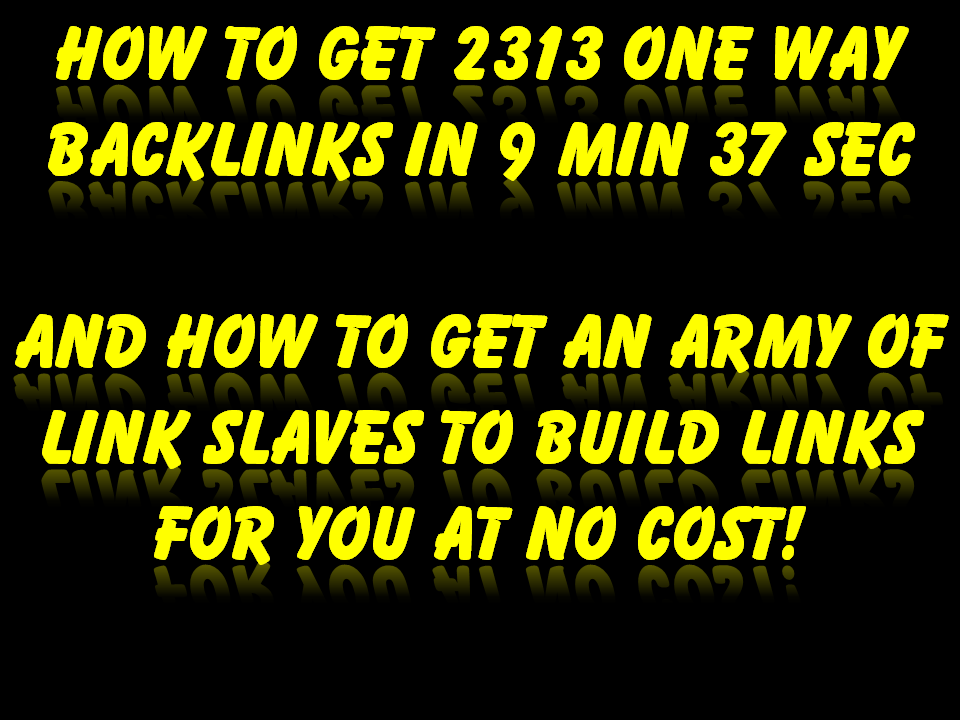 http://bettersearchengineranking.org/ Watch me get 2313 one way backlinks in 9 min 37 sec and I show you how to get an army of linkbuilding slaves to make links for you at ne cost to you.
