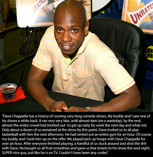 celebrity good samaritans - Rateu @ Unrate "Dave Chappelle has a history of running very long comedy shows. My buddy and I saw one of his shows a while back. It ran very very late, until almost 4am on a weekday, by the end, almost the entire crowd had tri