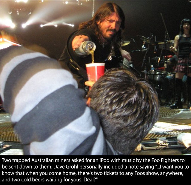 celebrity faith in humanity restored - Two trapped Australian miners asked for an iPod with music by the Foo Fighters to be sent down to them. Dave Grohl personally included a note saying "..I want you to know that when you come home, there's two tickets 