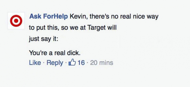 savage replies to haters - Ask ForHelp Kevin, there's no real nice way to put this, so we at Target will just say it You're a real dick. 16. 20 mins