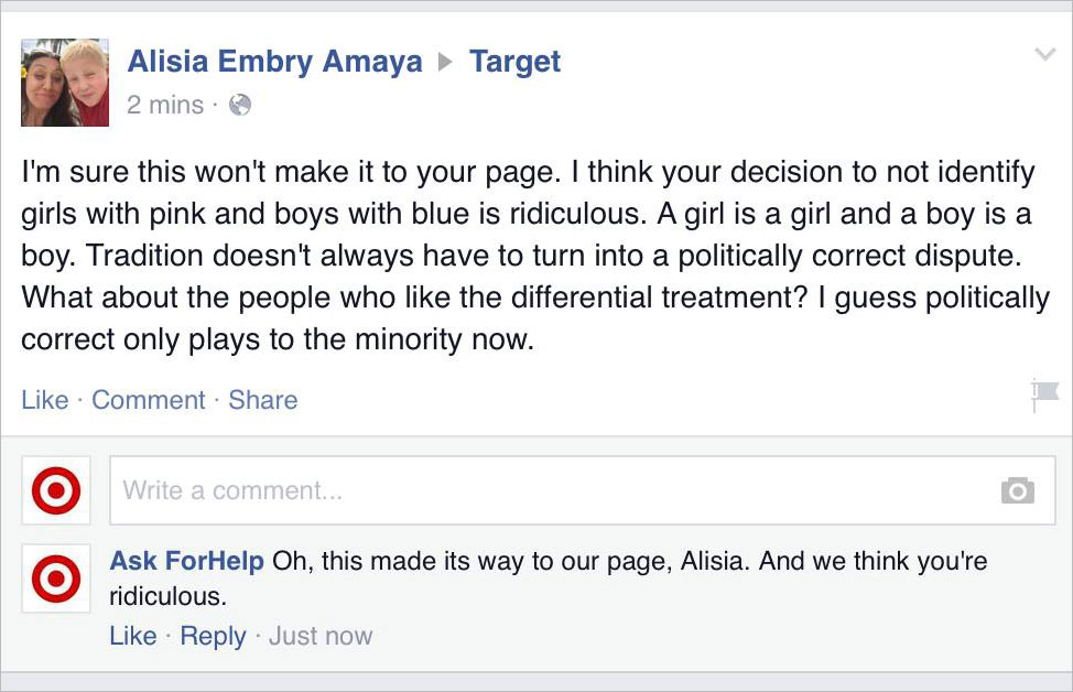 angle - Alisia Embry Amaya 2 mins. Target I'm sure this won't make it to your page. I think your decision to not identify girls with pink and boys with blue is ridiculous. A girl is a girl and a boy is a boy. Tradition doesn't always have to turn into a…