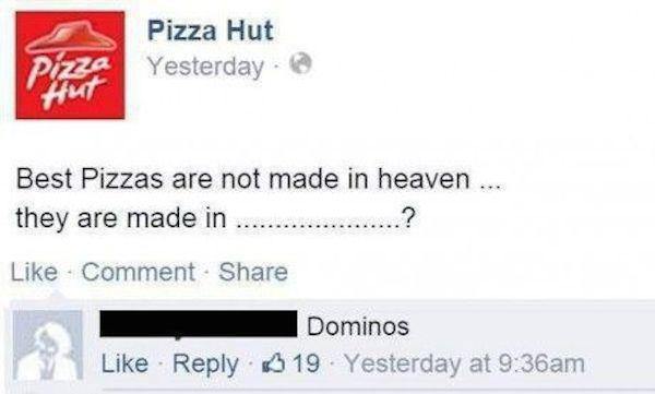 comebacks on social media - Pizza Hut Yesterday Best Pizzas are not made in heaven ... they are made in .....................? Comment Dominos 19 Yesterday at am