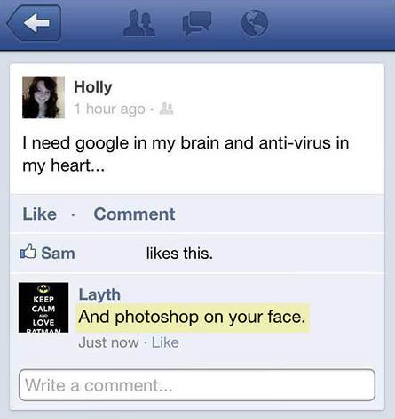 epic burns and comebacks - Holly 1 hour ago. I need google in my brain and antivirus in my heart... Comment Sam this. Keep Calm Love Layth And photoshop on your face. Just now. Write a comment...
