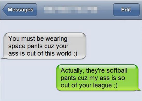 funny messages to best friend - Messages M Edit You must be wearing space pants cuz your ass is out of this world ; Actually, they're softball pants cuz my ass is so out of your league ;
