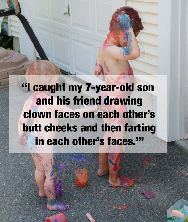 kids doing crazy things - "I caught my 7yearold son and his friend drawing clown faces on each other's butt cheeks and then farting in each other's faces.""
