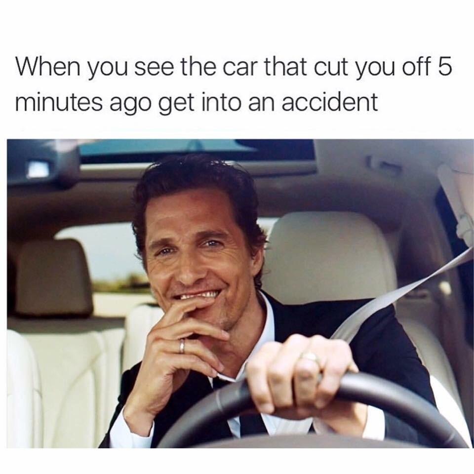 Matthew Mcconaughey smiling in meme about how you looks after car cuts you off and then gets in accident.