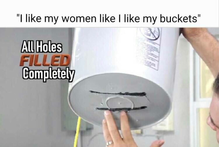 all holes completely filled - "I my women I my buckets" All Holes Filled Completely