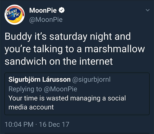 moon pie - Moon Pie MoonPie Buddy it's saturday night and you're talking to a marshmallow sandwich on the internet Sigurbjrn Lrusson Your time is wasted managing a social, media account 16 Dec 17