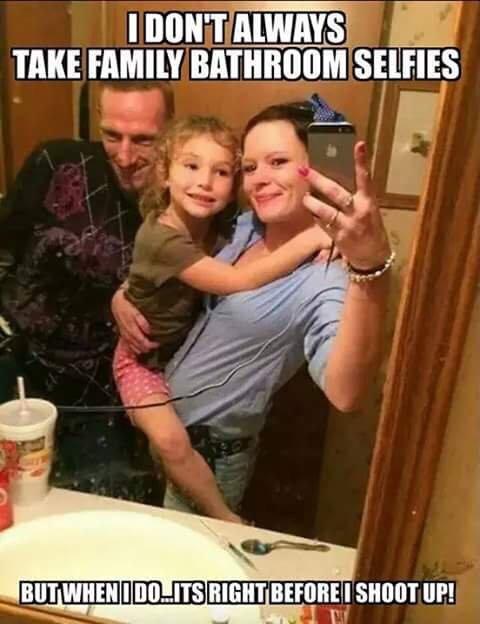 trashy people - trashy family - I Dontalways Take Family Bathroom Selfies But Whenidojits Right Before I Shoot Up!
