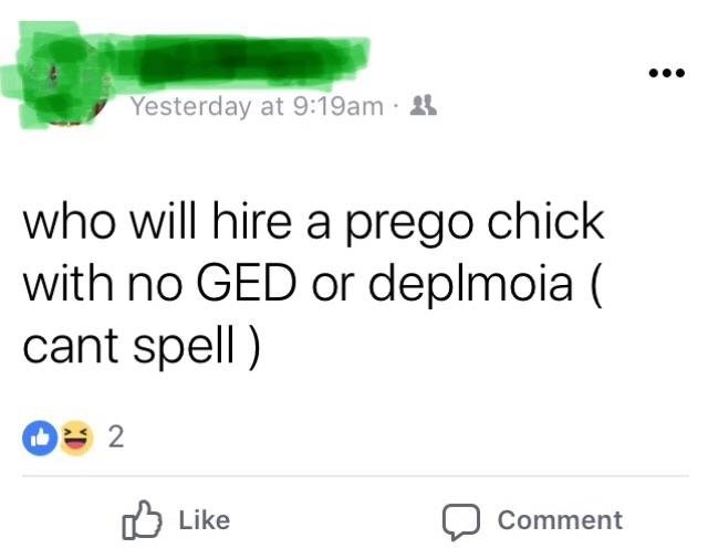 trashy people - angle - Yesterday at 31 who will hire a prego chick with no Ged or deplmoia cant spell 2 0 Comment