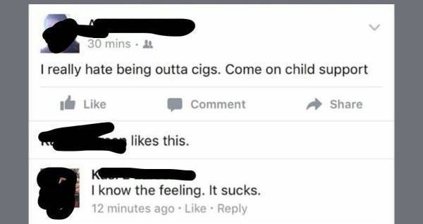 trashy people - trashiest posts on facebook - 30 mins. I really hate being outta cigs. Come on child support Comment this. I know the feeling. It sucks. 12 minutes ago