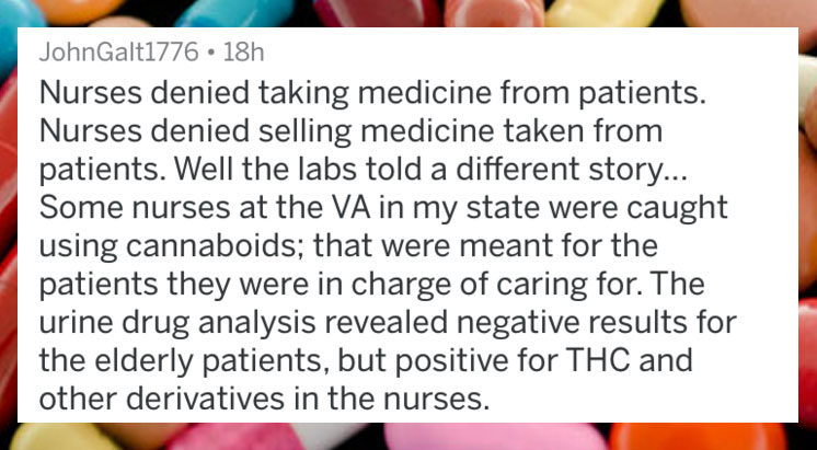 people caught lying - lip - John Galt1776 18h Nurses denied taking medicine from patients. Nurses denied selling medicine taken from patients. Well the labs told a different story.. Some nurses at the Va in my state were caught using cannaboids; that were