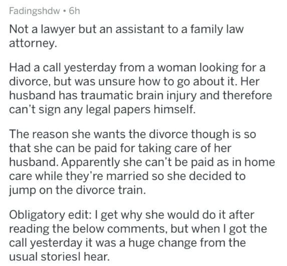 Fadingshdw 6h Not a lawyer but an assistant to a family law attorney. Had a call yesterday from a woman looking for a divorce, but was unsure how to go about it. Her husband has traumatic brain injury and therefore can't sign any legal papers himself. The