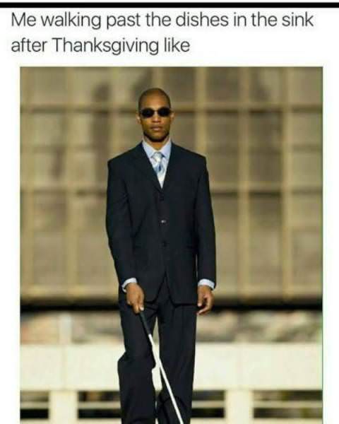 thanksgiving memes - walking past the dishes meme - Me walking past the dishes in the sink after Thanksgiving